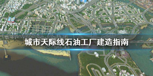 城市天际线石油工厂怎么建造 城市天际线石油工厂建造指南