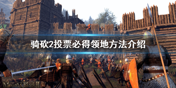 骑马与砍杀2领地怎么必得 骑砍2投票必得领地方法介绍