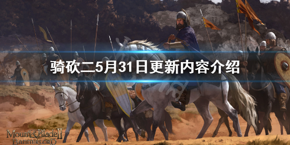 骑马与砍杀25月31日更新了什么 5月31日更新内容介绍