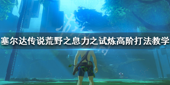 塞尔达传说荒野之息力之试炼高阶怎么打 力之试炼高阶打法_网