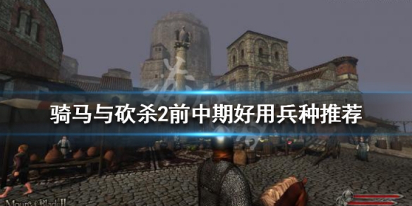 骑马与砍杀2前中期好用兵种推荐 骑砍2初期兵种怎么选