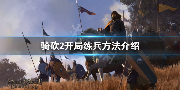骑马与砍杀2如何练兵 骑砍2开局练兵方法介绍