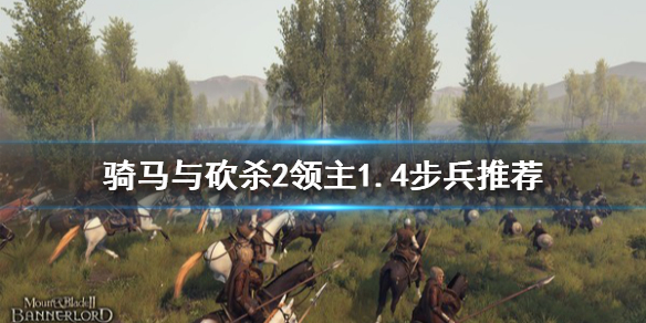 骑马与砍杀21.4什么步兵好（骑马与砍杀21.4什么步兵好用）