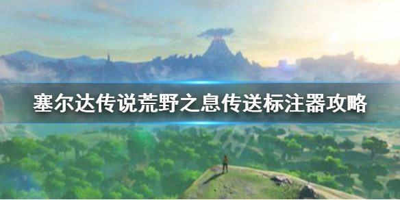 塞尔达传说荒野之息传送标注器怎么拿 塞尔达传送标注器攻略