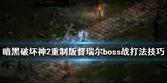 暗黑破坏神2重制版督瑞尔怎么打 督瑞尔boss战打法技巧