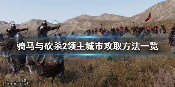 骑马与砍杀2城市怎么攻 骑马与砍杀2领主城市攻取方法一览