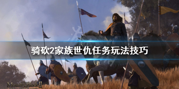 骑马与砍杀2家族世仇怎么做 骑砍2家族世仇任务玩法技巧