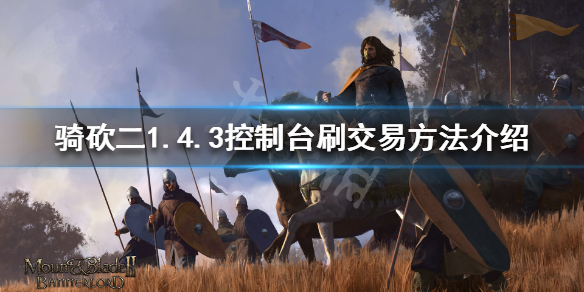 骑马与砍杀21.4.3怎么刷交易 1.4.3控制台刷交易方法介绍