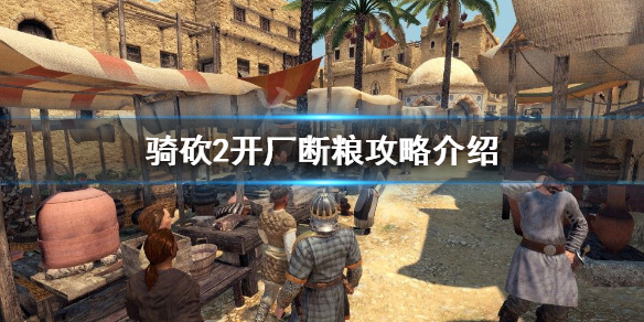 骑马与砍杀2如何开厂断粮 骑砍2开厂断粮攻略介绍