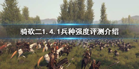 骑马与砍杀21.4.1哪些兵种厉害 骑砍二1.4.1兵种强度评测介绍