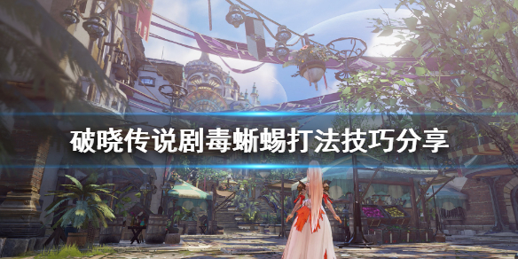 破晓传说剧毒蜥蜴boss怎么打 破晓传说剧毒蜥蜴打法技巧分享
