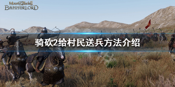 骑马与砍杀2怎么给村民兵 骑砍2给村民送兵方法介绍