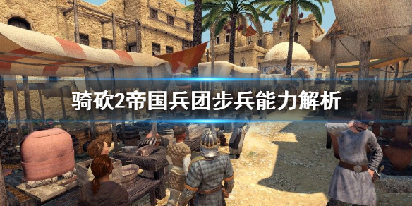 骑马与砍杀2帝国兵团步兵厉害吗 骑砍2帝国兵团步兵能力解析