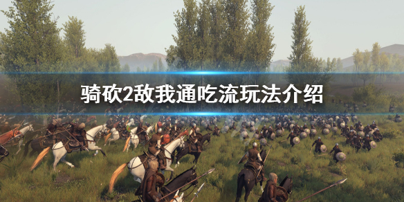 骑马与砍杀2敌我通吃流怎么玩 敌我通吃流玩法介绍