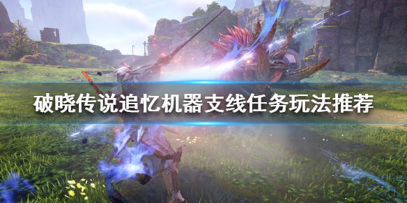 破晓传说追忆机器支线怎么做 追忆机器支线任务玩法推荐