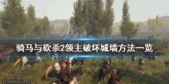骑马与砍杀2城墙怎么拆 骑马与砍杀2领主破坏城墙方法一览
