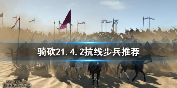 骑马与砍杀21.4.2什么抗线步兵好 骑砍21.4.2抗线步兵推荐