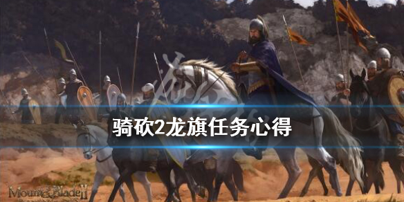 骑马与砍杀2龙旗任务怎么做 骑砍2龙旗任务心得