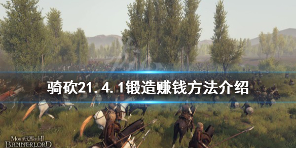 骑马与砍杀21.4.1锻造怎么赚钱 骑砍21.4.1锻造赚钱方法介绍