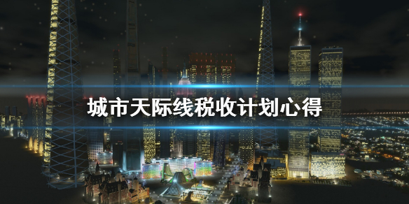 城市天际线税收怎么计划 城市天际线税收计划心得