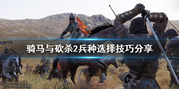 骑马与砍杀2兵种选择技巧分享 骑马与砍杀2领主什么兵厉害