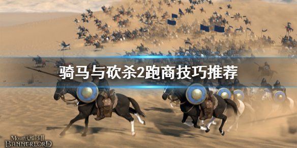 骑马与砍杀2跑商怎么玩 骑马与砍杀2跑商技巧推荐