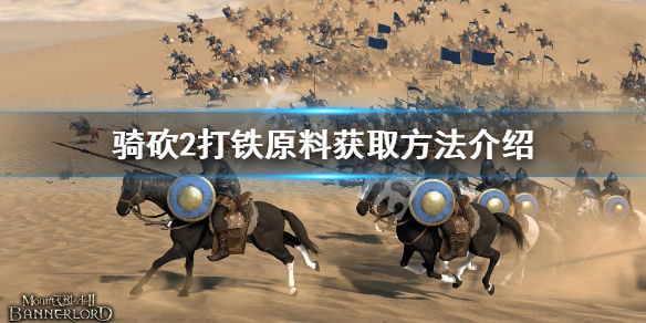 骑马与砍杀2打铁原料怎么获得 打铁原料获取方法介绍