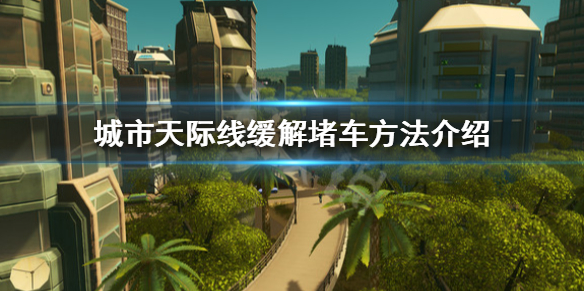 城市天际线如何提高道路通行率 都市天际线缓解堵车方法介绍