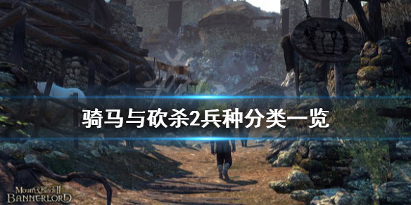 骑马与砍杀2兵种怎么分类 骑马与砍杀2兵种分类一览