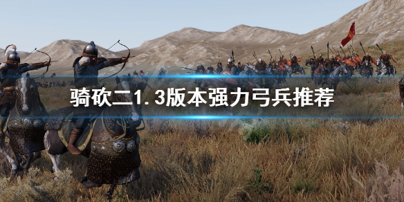 骑马与砍杀21.3哪些弓兵强 骑砍二1.3版本强力弓兵推荐