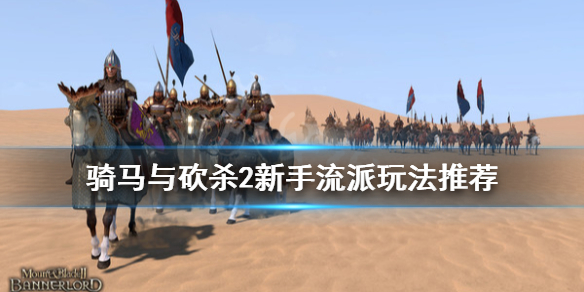 骑马与砍杀2新人玩什么流派 骑马与砍杀2新手流派玩法推荐