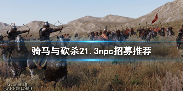 骑马与砍杀21.3npc怎么选 骑马与砍杀21.3npc招募推荐