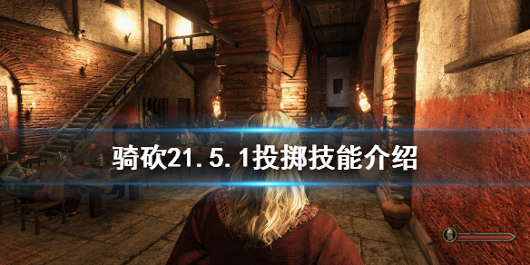 骑马与砍杀21.5.1投掷技能有什么 骑砍21.5.1投掷技能介绍