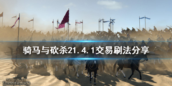 骑马与砍杀21.4.1交易怎么刷 骑马与砍杀21.4.1交易刷法分享