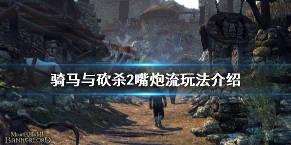 骑马与砍杀2嘴炮流怎么玩 骑马与砍杀2嘴炮流玩法介绍