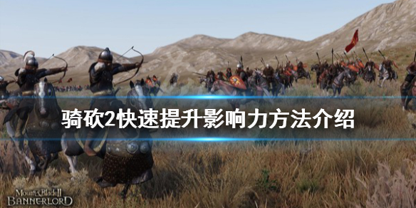 骑马与砍杀2怎么快速提升影响力 骑砍2快速提升影响力方法