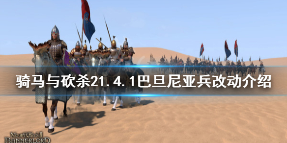 骑马与砍杀21.4.1巴旦尼亚兵改动 骑砍21.4.1巴丹有什么改动