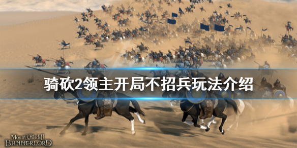 骑马与砍杀2开局不招兵怎么玩 骑砍2领主开局不招兵玩法介绍
