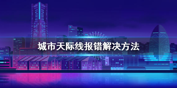 城市天际线报错怎么办 城市天际线报错解决方法