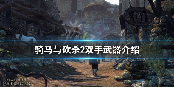 骑马与砍杀2双手武器怎么用 骑马与砍杀2双手武器介绍