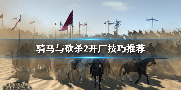 骑马与砍杀2开厂技巧推荐 骑马与砍杀2领主开厂有什么技巧