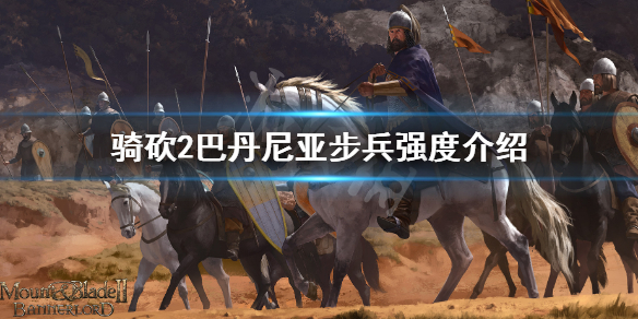 骑马与砍杀2巴丹尼亚步兵厉害吗 骑砍2巴丹尼亚步兵强度介绍