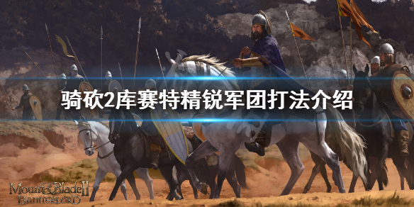 骑马与砍杀2库赛特军团怎么打 骑砍2库赛特精锐军团打法介绍