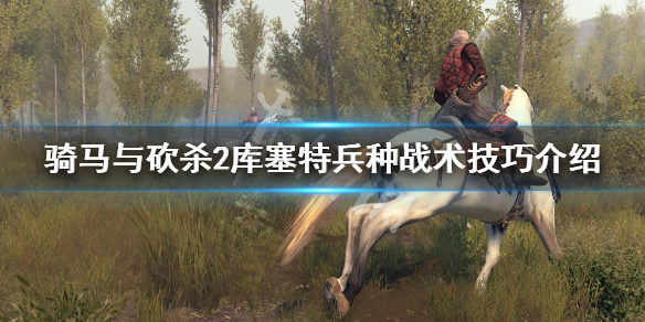 骑马与砍杀2库塞特兵种怎么玩 库塞特兵种战术技巧介绍