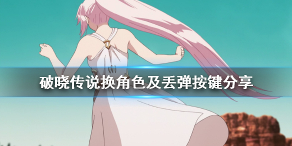 破晓传说怎么换人 破晓传说换角色及丢弹按键分享
