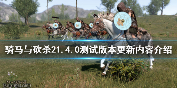 骑马与砍杀21.4.0测试版本更新内容 骑砍25月8日更新了什么