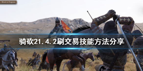 骑马与砍杀21.4.2怎么刷交易技能 骑砍21.4.2刷交易技能方法