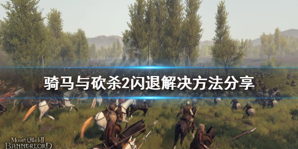 骑马与砍杀2闪退解决方法分享 骑马与砍杀2常见问题怎么解决