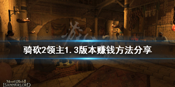 骑马与砍杀21.3版本怎么赚钱 骑砍2领主1.3版本赚钱方法