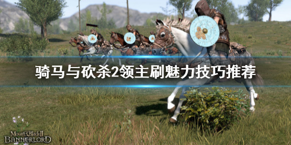 骑马与砍杀2怎么刷魅力 骑马与砍杀2领主刷魅力技巧推荐